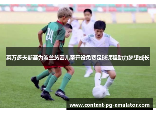 莱万多夫斯基为波兰贫困儿童开设免费足球课程助力梦想成长