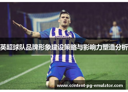 英超球队品牌形象建设策略与影响力塑造分析