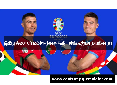葡萄牙在2016年欧洲杯小组赛首战平冰岛无力破门未能开门红