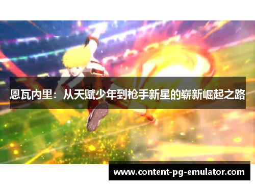 恩瓦内里：从天赋少年到枪手新星的崭新崛起之路