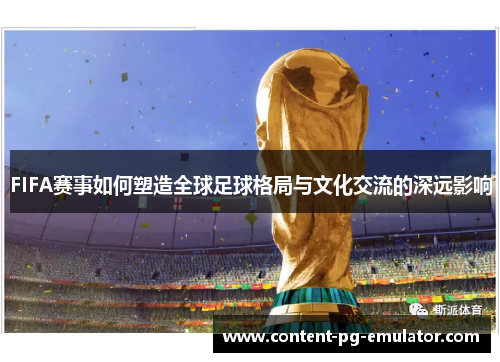 FIFA赛事如何塑造全球足球格局与文化交流的深远影响