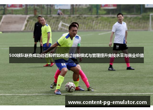 500球队联赛成功经验解析如何通过创新模式与管理提升竞技水平与商业价值