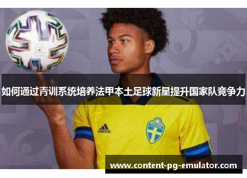 如何通过青训系统培养法甲本土足球新星提升国家队竞争力
