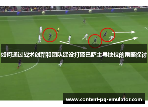 如何通过战术创新和团队建设打破巴萨主导地位的策略探讨