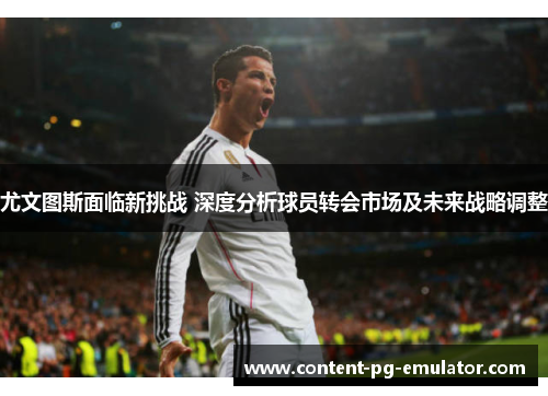 尤文图斯面临新挑战 深度分析球员转会市场及未来战略调整