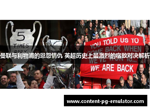 曼联与利物浦的恩怨情仇 英超历史上最激烈的宿敌对决解析
