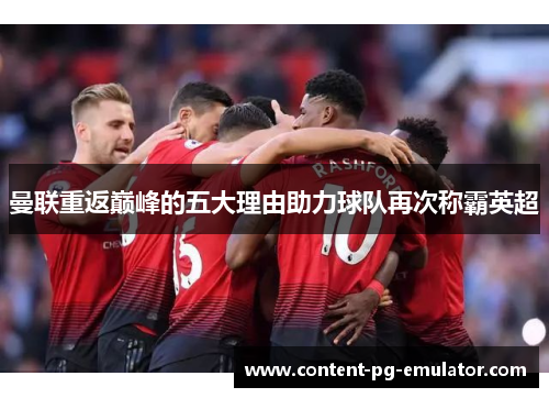 曼联重返巅峰的五大理由助力球队再次称霸英超