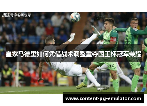 皇家马德里如何凭借战术调整重夺国王杯冠军荣耀