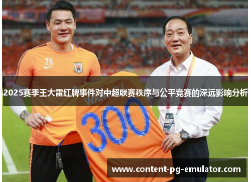 2025赛季王大雷红牌事件对中超联赛秩序与公平竞赛的深远影响分析