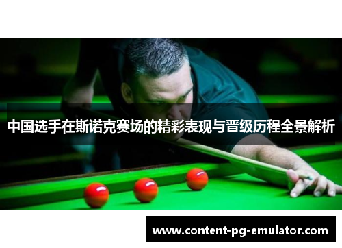 中国选手在斯诺克赛场的精彩表现与晋级历程全景解析