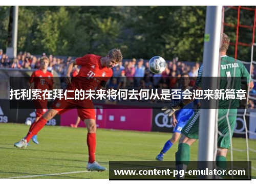 托利索在拜仁的未来将何去何从是否会迎来新篇章