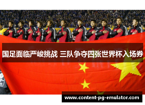 国足面临严峻挑战 三队争夺四张世界杯入场券
