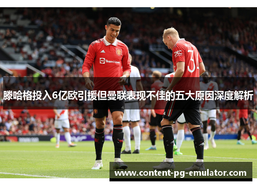 滕哈格投入6亿欧引援但曼联表现不佳的五大原因深度解析