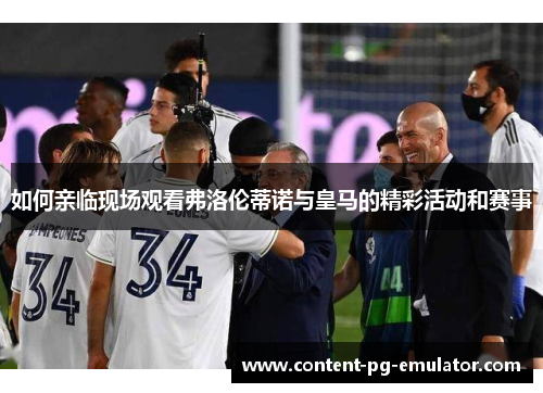 如何亲临现场观看弗洛伦蒂诺与皇马的精彩活动和赛事