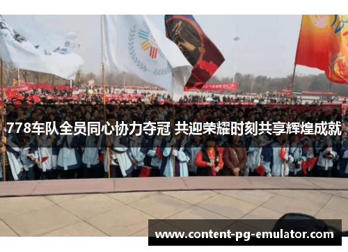 778车队全员同心协力夺冠 共迎荣耀时刻共享辉煌成就