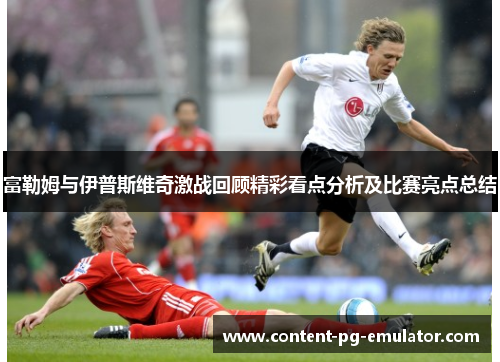 富勒姆与伊普斯维奇激战回顾精彩看点分析及比赛亮点总结
