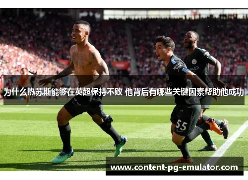 为什么热苏斯能够在英超保持不败 他背后有哪些关键因素帮助他成功