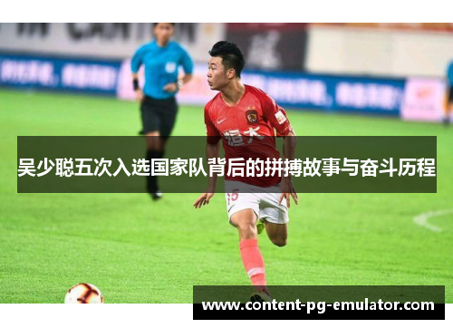 吴少聪五次入选国家队背后的拼搏故事与奋斗历程
