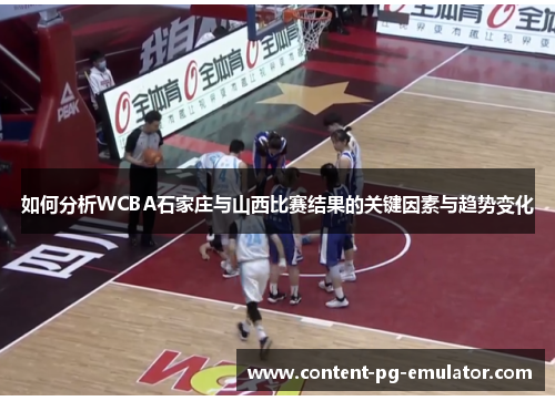 如何分析WCBA石家庄与山西比赛结果的关键因素与趋势变化