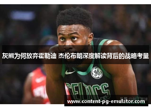 灰熊为何放弃霍勒迪 杰伦布朗深度解读背后的战略考量