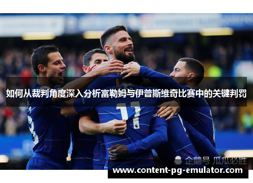 如何从裁判角度深入分析富勒姆与伊普斯维奇比赛中的关键判罚