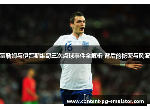 富勒姆与伊普斯维奇三次点球事件全解析 背后的秘密与风波