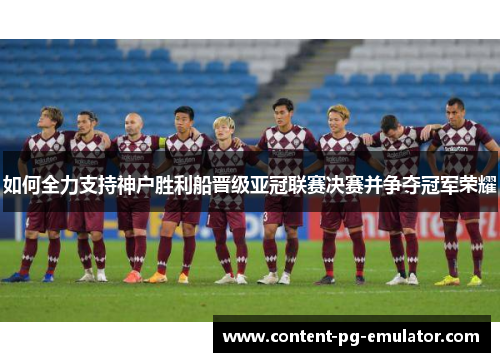 如何全力支持神户胜利船晋级亚冠联赛决赛并争夺冠军荣耀