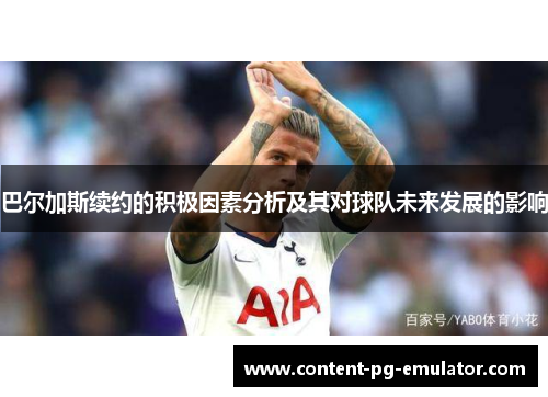 巴尔加斯续约的积极因素分析及其对球队未来发展的影响