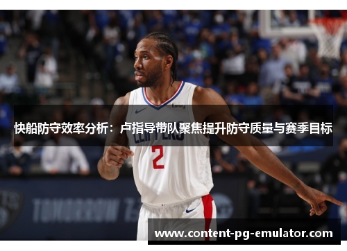 快船防守效率分析：卢指导带队聚焦提升防守质量与赛季目标