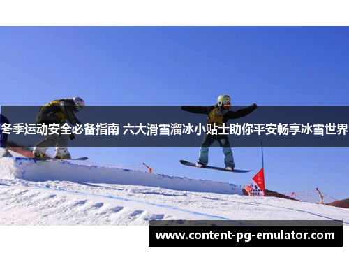 冬季运动安全必备指南 六大滑雪溜冰小贴士助你平安畅享冰雪世界