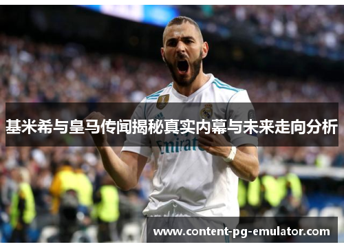 基米希与皇马传闻揭秘真实内幕与未来走向分析