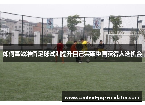 如何高效准备足球试训提升自己突破重围获得入选机会