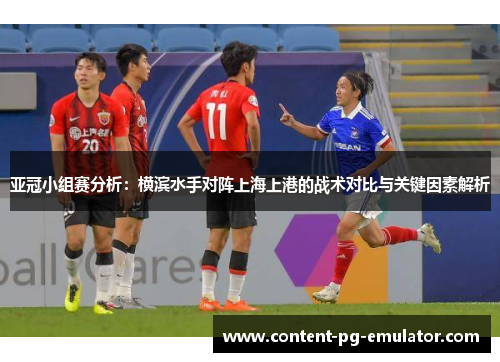 亚冠小组赛分析：横滨水手对阵上海上港的战术对比与关键因素解析