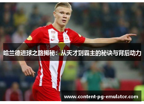 哈兰德进球之路揭秘：从天才到霸主的秘诀与背后动力