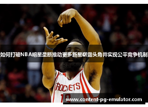如何打破NBA明星垄断推动更多新星崭露头角并实现公平竞争机制