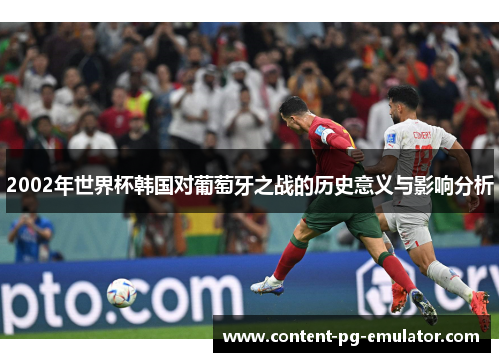 2002年世界杯韩国对葡萄牙之战的历史意义与影响分析
