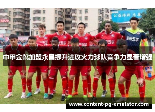 中甲金靴加盟永昌提升进攻火力球队竞争力显著增强