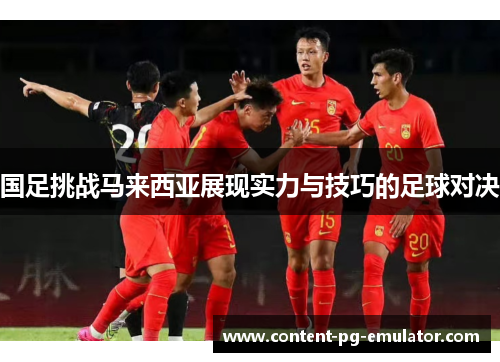 国足挑战马来西亚展现实力与技巧的足球对决