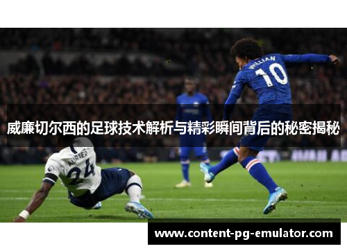 威廉切尔西的足球技术解析与精彩瞬间背后的秘密揭秘