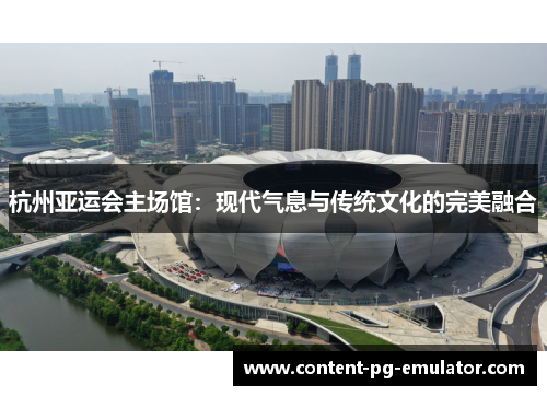 杭州亚运会主场馆：现代气息与传统文化的完美融合