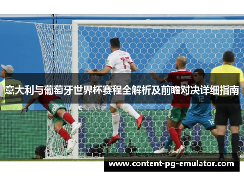 意大利与葡萄牙世界杯赛程全解析及前瞻对决详细指南