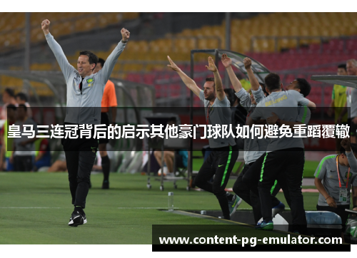 皇马三连冠背后的启示其他豪门球队如何避免重蹈覆辙