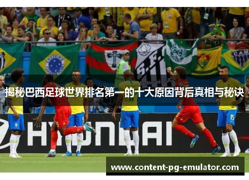 揭秘巴西足球世界排名第一的十大原因背后真相与秘诀