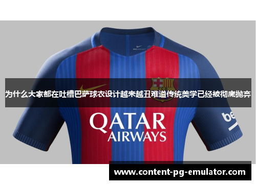 为什么大家都在吐槽巴萨球衣设计越来越丑难道传统美学已经被彻底抛弃
