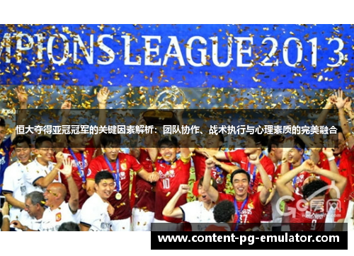 恒大夺得亚冠冠军的关键因素解析：团队协作、战术执行与心理素质的完美融合