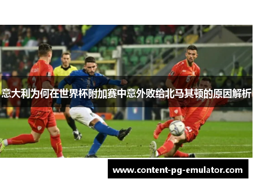 意大利为何在世界杯附加赛中意外败给北马其顿的原因解析
