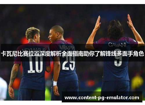 卡瓦尼比赛位置深度解析全面指南助你了解锋线多面手角色