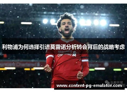 利物浦为何选择引进莫雷诺分析转会背后的战略考虑