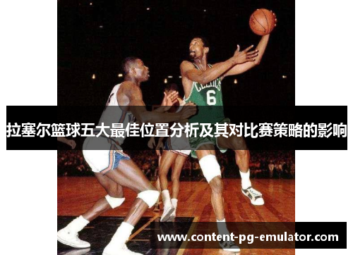 拉塞尔篮球五大最佳位置分析及其对比赛策略的影响