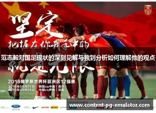 范志毅对国足现状的深刻见解与独到分析如何理解他的观点